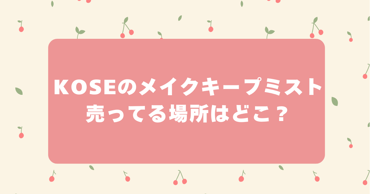 KOSE　コーセー　メイクキープミスト　売ってる場所　ロフト　マツキヨ